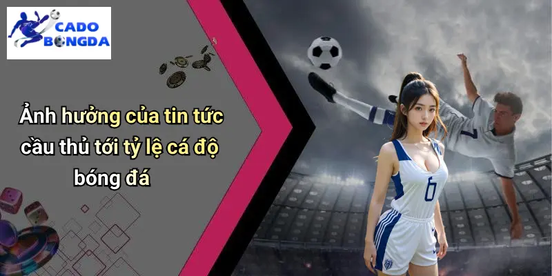 Ảnh hưởng của tin tức cầu thủ tới tỷ lệ cá độ bóng đá