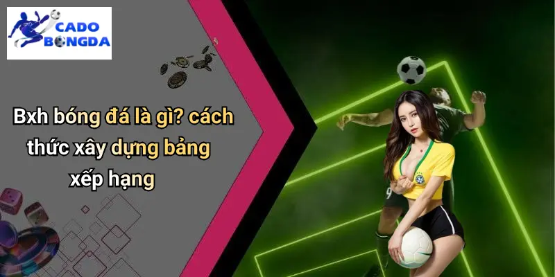 Bxh bóng đá là gì? cách thức xây dựng bảng xếp hạng