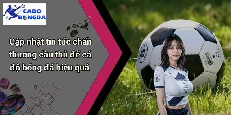 Cập nhật tin tức chấn thương cầu thủ để cá độ bóng đá hiệu quả