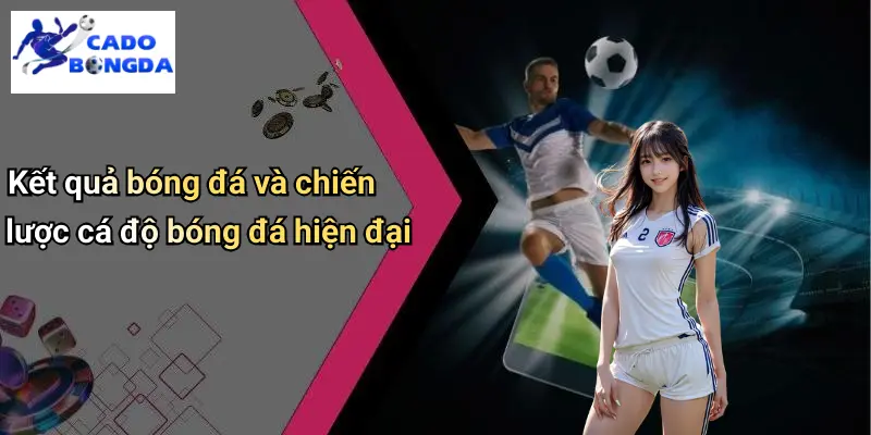 Kết Quả Bóng Đá 31 Kết quả bóng đá và chiến lược cá độ bóng đá hiện đại