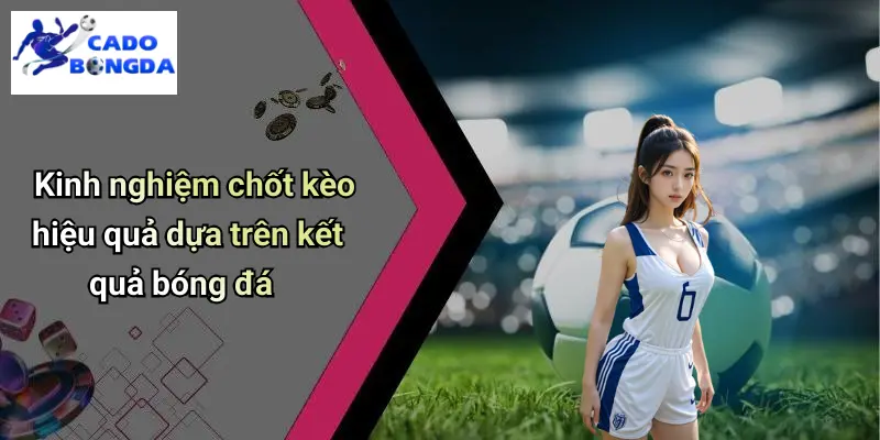 Kết Quả Bóng Đá 32 Kinh nghiệm chốt kèo hiệu quả dựa trên kết quả bóng đá