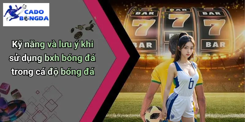 Kỹ năng và lưu ý khi sử dụng bxh bóng đá trong cá độ bóng đá