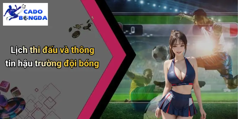 Lịch thi đấu và thông tin hậu trường đội bóng