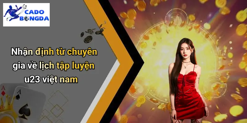 Nhận định từ chuyên gia về lịch tập luyện u23 việt nam
