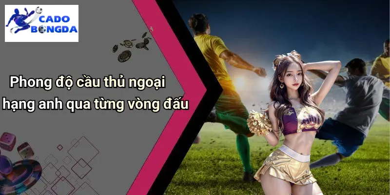 Phong độ cầu thủ ngoại hạng anh qua từng vòng đấu