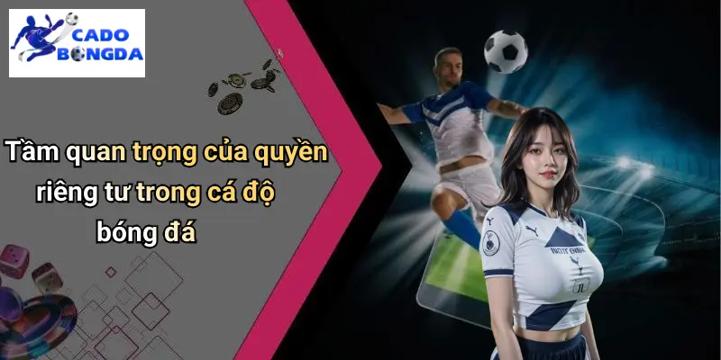 Quyền Riêng Tư 1 Tầm quan trọng của quyền riêng tư trong cá độ bóng đá