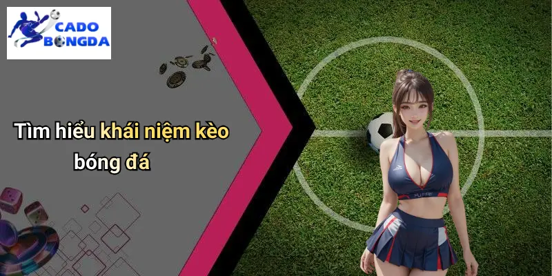 Tìm hiểu khái niệm kèo bóng đá