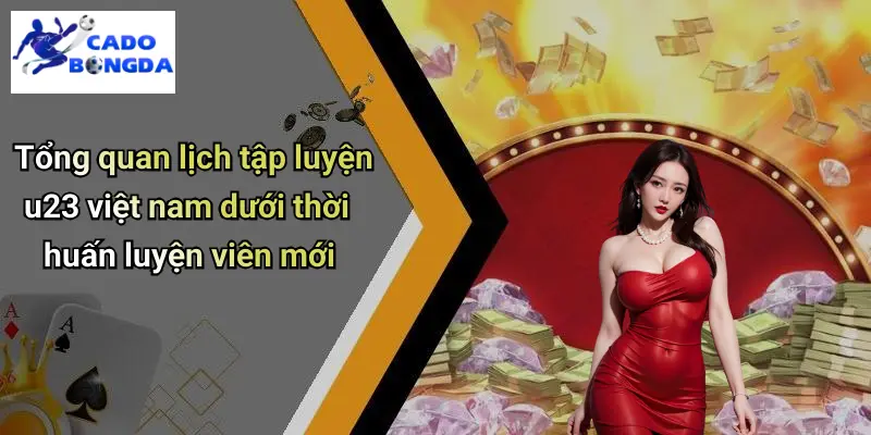 Tổng quan lịch tập luyện u23 việt nam dưới thời huấn luyện viên mới