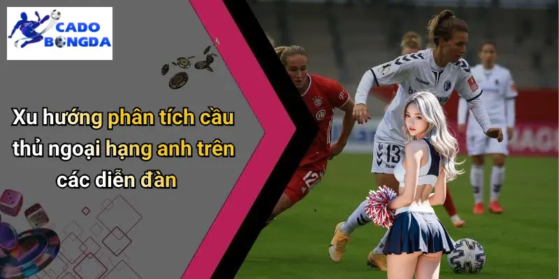 Xu hướng phân tích cầu thủ ngoại hạng anh trên các diễn đàn