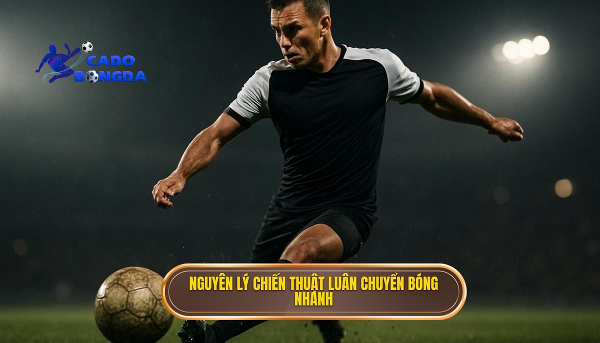 Bản chất và nguyên lý cốt lõi của chiến thuật luân chuyển bóng nhanh