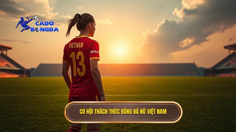 Phân tích cơ hội và thách thức của bóng đá nữ Việt Nam