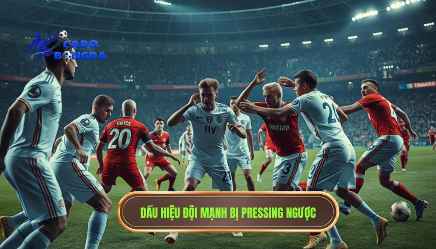 Dấu hiệu nhận biết đội mạnh đang bị pressing ngược trên sân