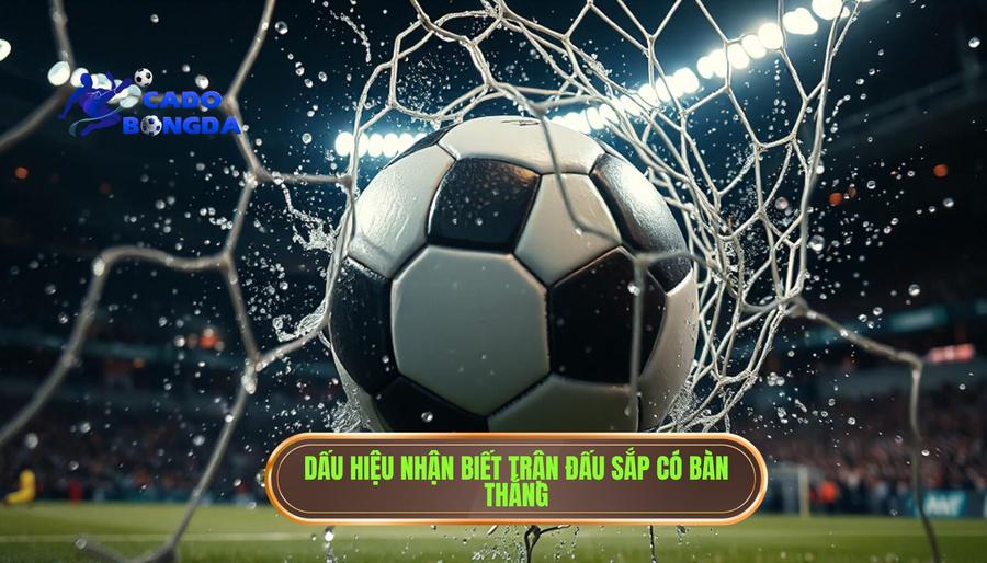 Trận đấu bắt đầu có mùi bàn thắng: Bí kíp đọc trận đấu từ chuyên gia 2 Các dấu hiệu nhận biết trận đấu bắt đầu có mùi bàn thắng
