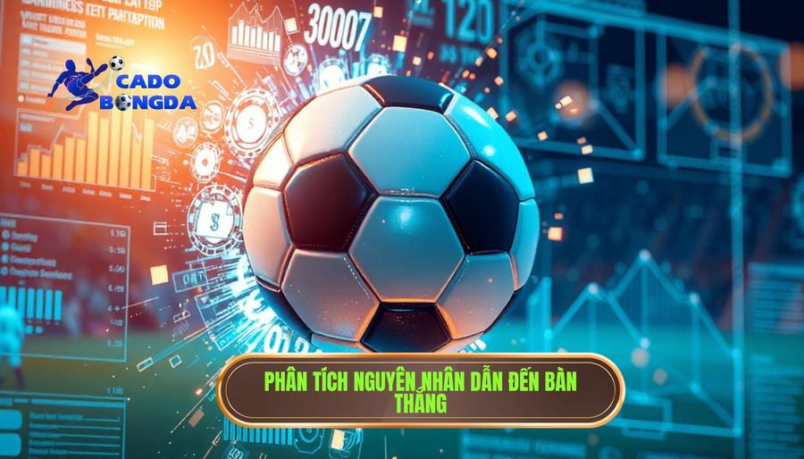Trận đấu bắt đầu có mùi bàn thắng: Bí kíp đọc trận đấu từ chuyên gia 3 Phân tích đa chiều: Tại sao bàn thắng lại xuất hiện?