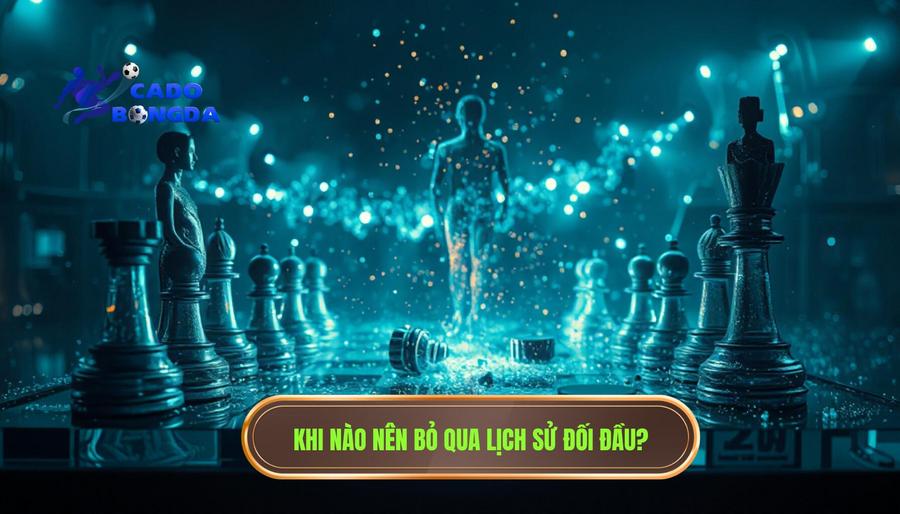 Khi nào nên bỏ qua lịch sử đối đầu? Phân tích đa chiều từ chuyên gia 2 2. Khi nào nên bỏ qua lịch sử đối đầu_